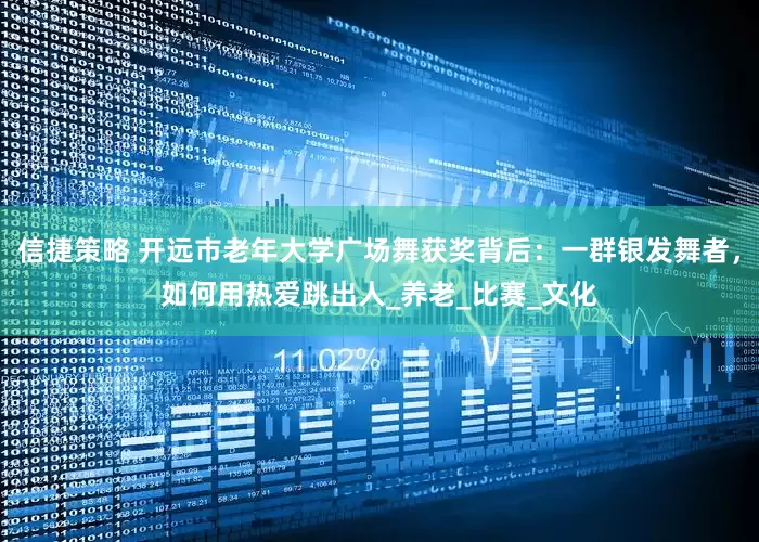 信捷策略 开远市老年大学广场舞获奖背后：一群银发舞者，如何用热爱跳出人_养老_比赛_文化